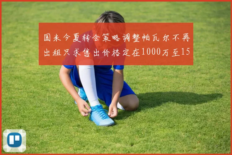 国米今夏转会策略调整帕瓦尔不再出租只求售出价格定在1000万至1500万欧