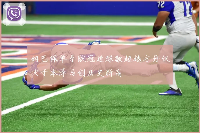 姆巴佩单季欧冠进球数超越方丹仅次于本泽马创历史新高