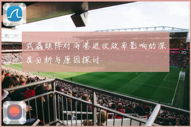 武磊缺阵对海港进攻效率影响的深度分析与原因探讨