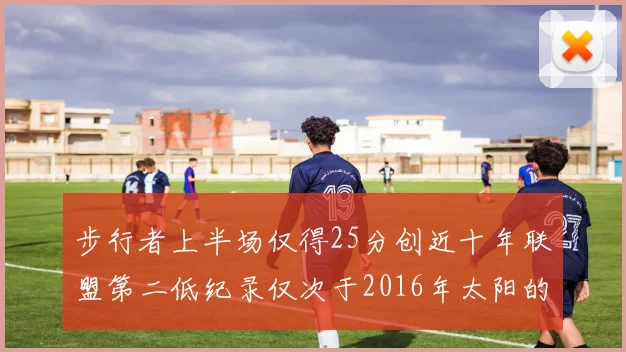 步行者上半场仅得25分创近十年联盟第二低纪录仅次于2016年太阳的22分