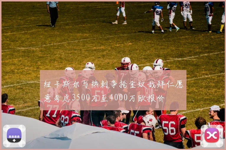 纽卡斯尔与热刺争抢金玟哉拜仁愿意考虑3500万至4000万欧报价