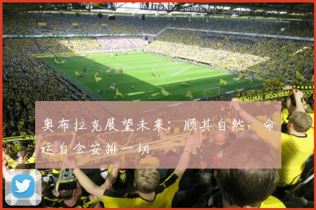 奥布拉克展望未来：顺其自然，命运自会安排一切