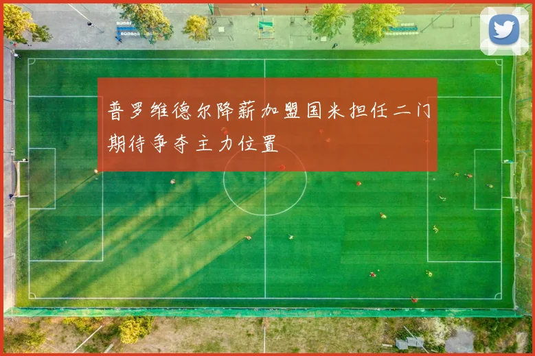 普罗维德尔降薪加盟国米担任二门期待争夺主力位置