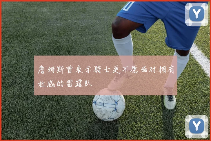 詹姆斯曾表示骑士更不愿面对拥有杜威的雷霆队
