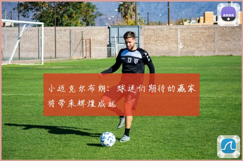 小迈克尔布朗：球迷们期待的赢家将带来辉煌成就