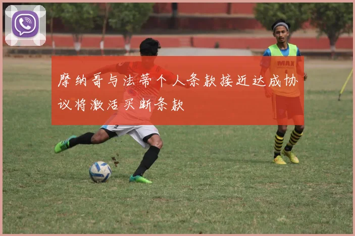 摩纳哥与法蒂个人条款接近达成协议将激活买断条款
