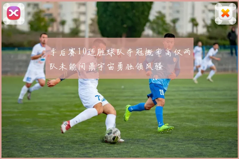 季后赛10连胜球队夺冠概率高仅两队未能问鼎宇宙勇独领风骚
