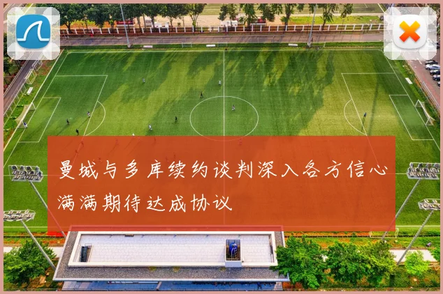曼城与多库续约谈判深入各方信心满满期待达成协议